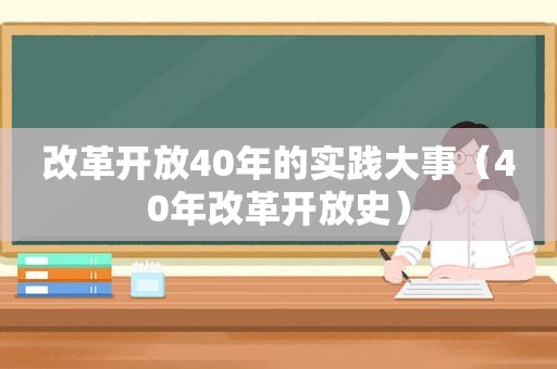 改革开放40年的实践大事（40年改革开放史）