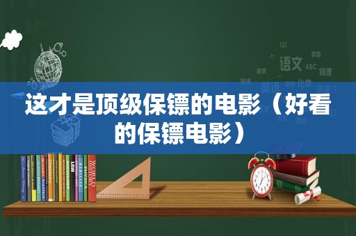 这才是顶级保镖的电影（好看的保镖电影）