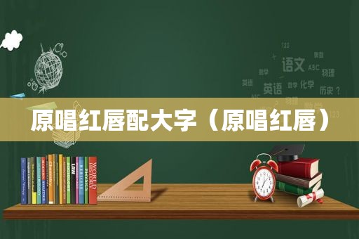 原唱红唇配大字（原唱红唇）