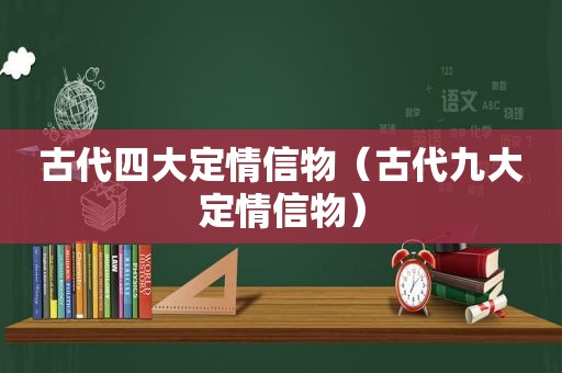 古代四大定情信物（古代九大定情信物）