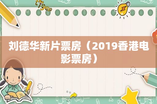 刘德华新片票房（2019香港电影票房）