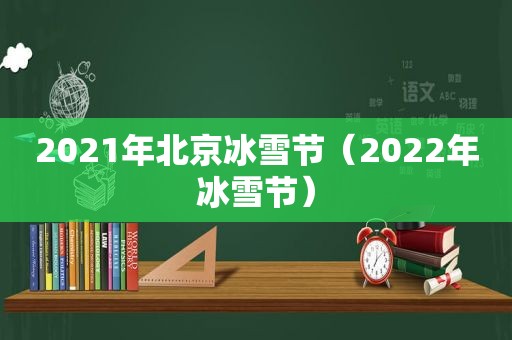 2021年北京冰雪节（2022年冰雪节）