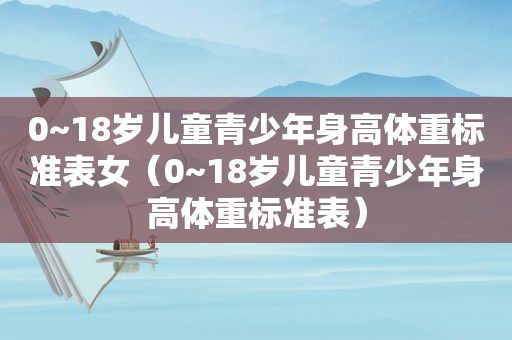 0~18岁儿童青少年身高体重标准表女（0~18岁儿童青少年身高体重标准表）