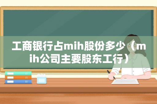 工商银行占mih股份多少（mih公司主要股东工行）