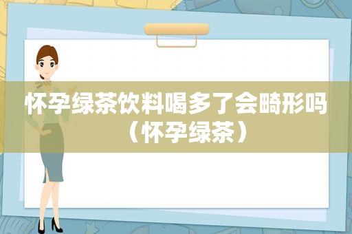 怀孕绿茶饮料喝多了会畸形吗（怀孕绿茶）