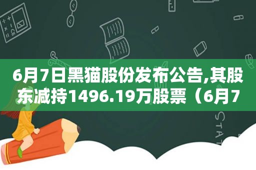 6月7日黑猫股份发布公告,其股东减持1496.19万股票（6月7日黑猫股份发布公告,其股东减持1496.19万股价）