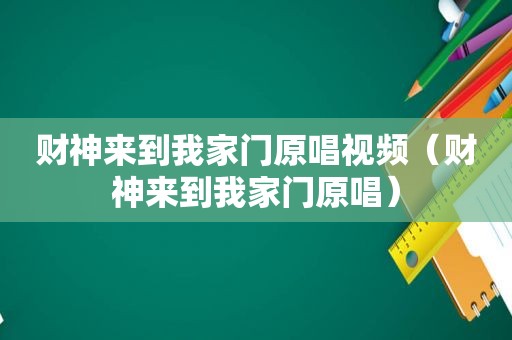 财神来到我家门原唱视频（财神来到我家门原唱）