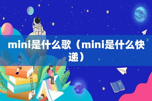 mini是什么歌（mini是什么快递）