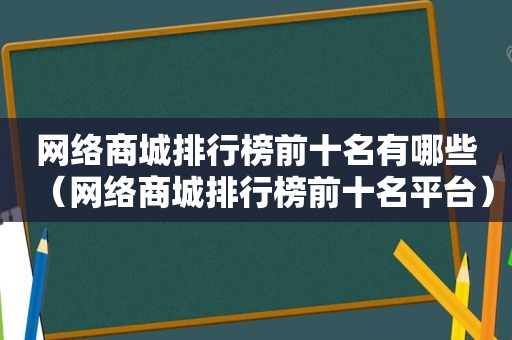 网络商城排行榜前十名有哪些（网络商城排行榜前十名平台）