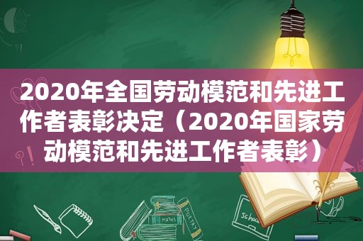 2020年全国劳动模范和先进工作者表彰决定（2020年国家劳动模范和先进工作者表彰）