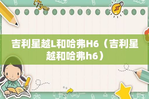 吉利星越L和哈弗H6（吉利星越和哈弗h6）