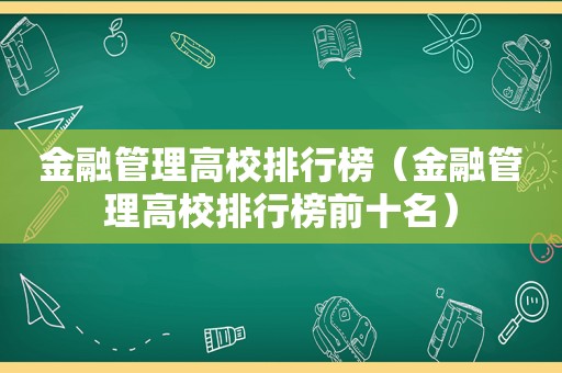 金融管理高校排行榜（金融管理高校排行榜前十名）