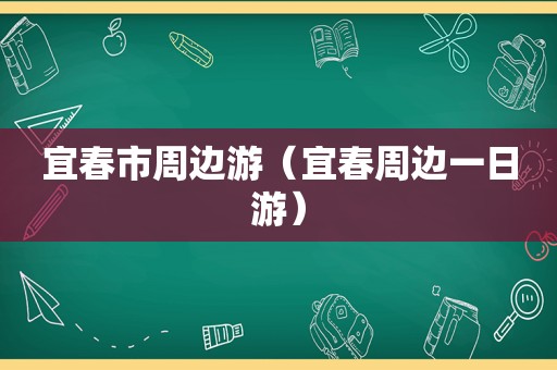 宜春市周边游（宜春周边一日游）