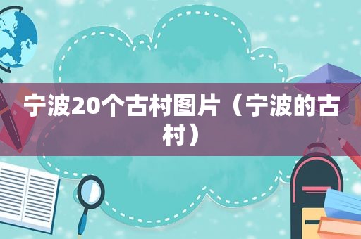 宁波20个古村图片（宁波的古村）