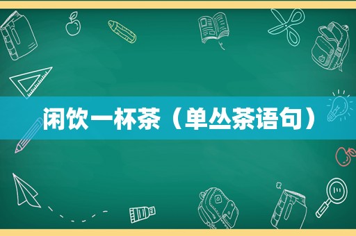 闲饮一杯茶（单丛茶语句）