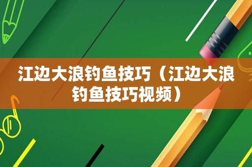 江边大浪钓鱼技巧（江边大浪钓鱼技巧视频）