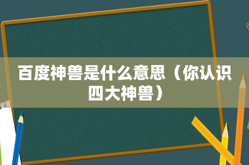 百度神兽是什么意思（你认识四大神兽）