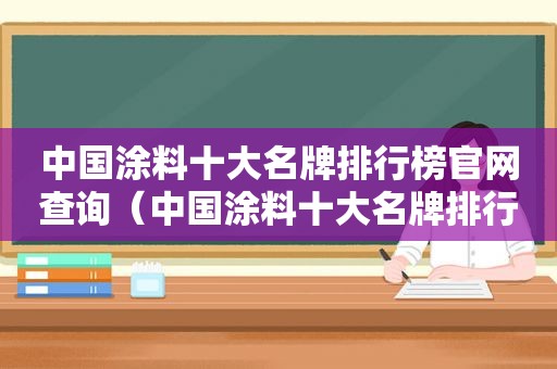 中国涂料十大名牌排行榜官网查询（中国涂料十大名牌排行榜官网最新）