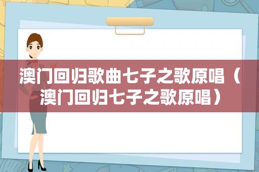 澳门回归歌曲七子之歌原唱（澳门回归七子之歌原唱）