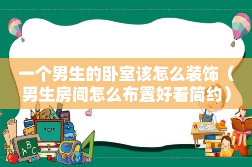 一个男生的卧室该怎么装饰（男生房间怎么布置好看简约）