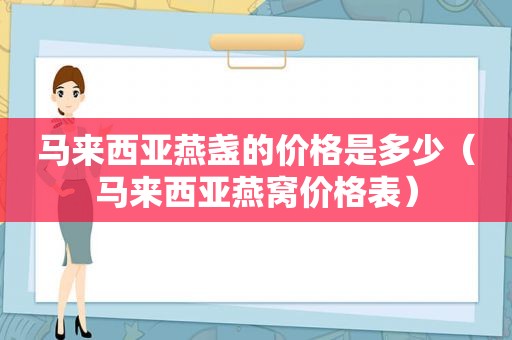 马来西亚燕盏的价格是多少（马来西亚燕窝价格表）