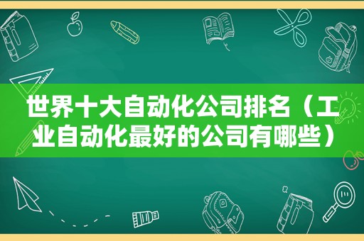 世界十大自动化公司排名（工业自动化最好的公司有哪些）