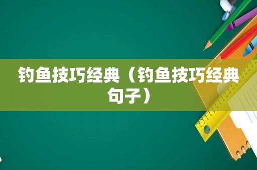 钓鱼技巧经典（钓鱼技巧经典句子）