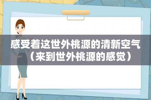 感受着这世外桃源的清新空气（来到世外桃源的感觉）