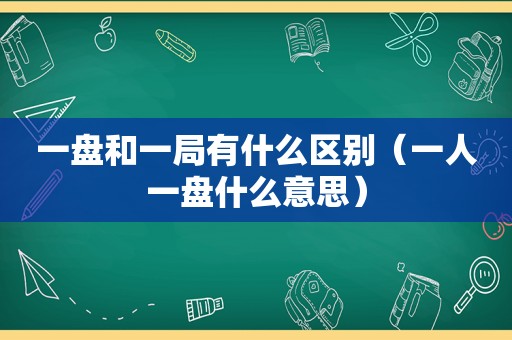 一盘和一局有什么区别（一人一盘什么意思）