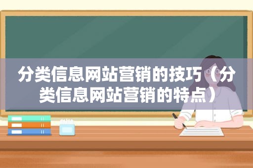 分类信息网站营销的技巧（分类信息网站营销的特点）