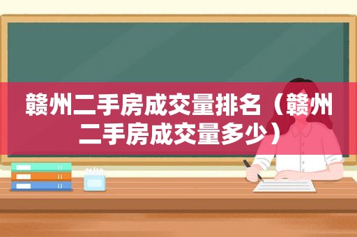 赣州二手房成交量排名（赣州二手房成交量多少）