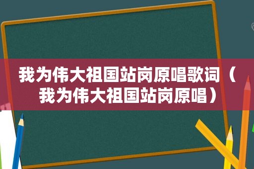 我为伟大祖国站岗原唱歌词（我为伟大祖国站岗原唱）