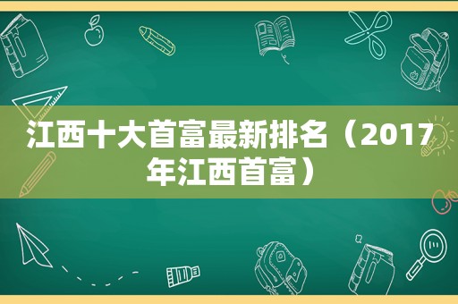 江西十大首富最新排名（2017年江西首富）