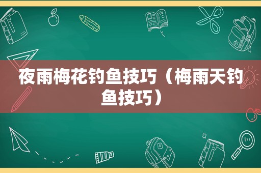 夜雨梅花钓鱼技巧（梅雨天钓鱼技巧）