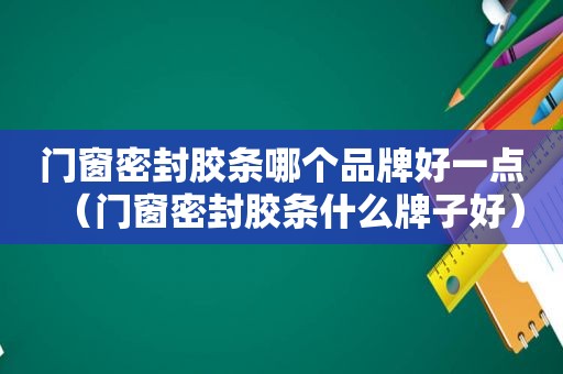 门窗密封胶条哪个品牌好一点（门窗密封胶条什么牌子好）