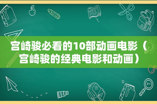 宫崎骏必看的10部动画电影（宫崎骏的经典电影和动画）