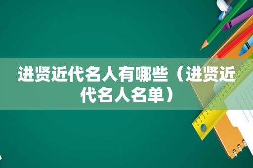 进贤近代名人有哪些（进贤近代名人名单）