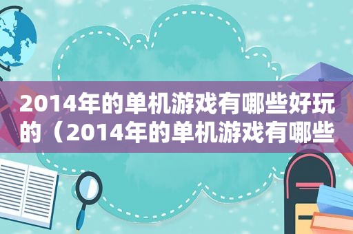 2014年的单机游戏有哪些好玩的（2014年的单机游戏有哪些手游）