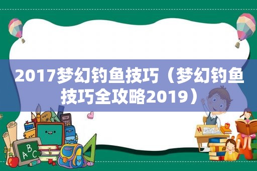 2017梦幻钓鱼技巧（梦幻钓鱼技巧全攻略2019）