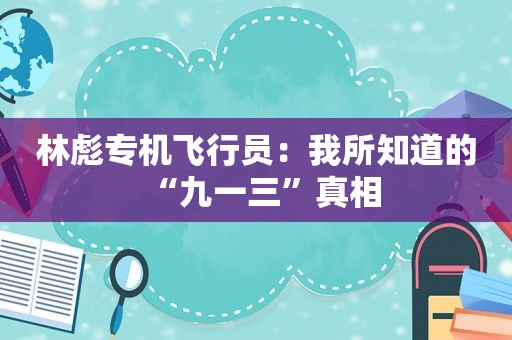 林彪专机飞行员：我所知道的“九一三”真相