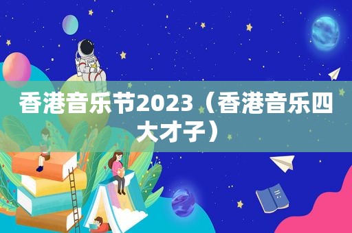 香港音乐节2023（香港音乐四大才子）