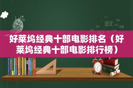 好莱坞经典十部电影排名（好莱坞经典十部电影排行榜）