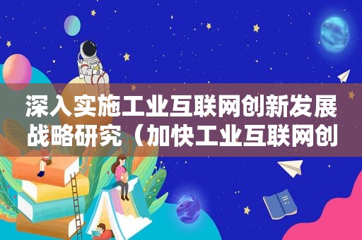 深入实施工业互联网创新发展战略研究（加快工业互联网创新发展）