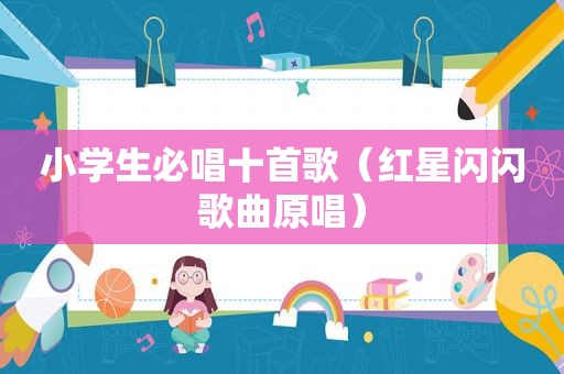 小学生必唱十首歌（红星闪闪歌曲原唱）