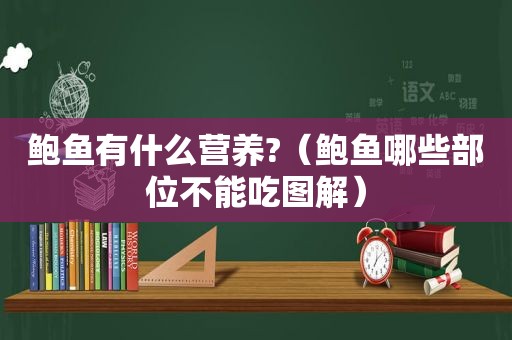 鲍鱼有什么营养?（鲍鱼哪些部位不能吃图解）