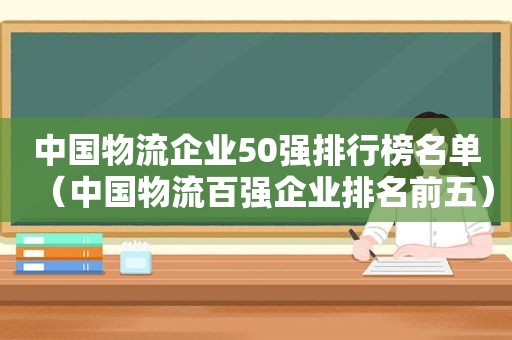 中国物流企业50强排行榜名单（中国物流百强企业排名前五）