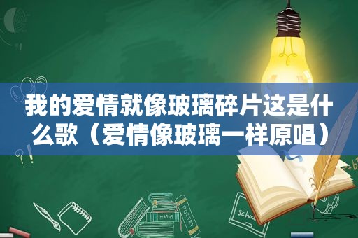 我的爱情就像玻璃碎片这是什么歌（爱情像玻璃一样原唱）