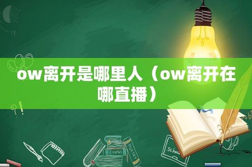 ow离开是哪里人（ow离开在哪直播）