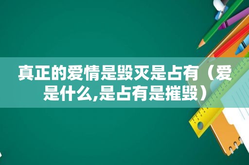 真正的爱情是毁灭是占有（爱是什么,是占有是摧毁）