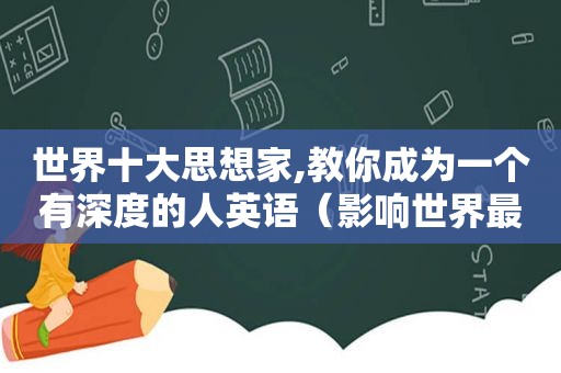 世界十大思想家,教你成为一个有深度的人英语（影响世界最深的十位思想家）